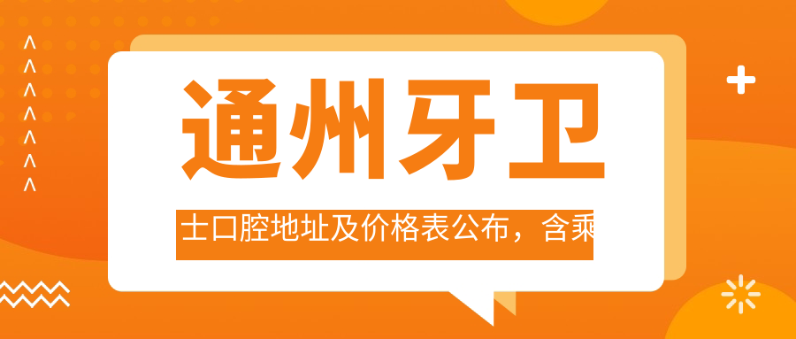 通州牙卫士口腔地址及价格表公布,含乘车路线和预约方式!