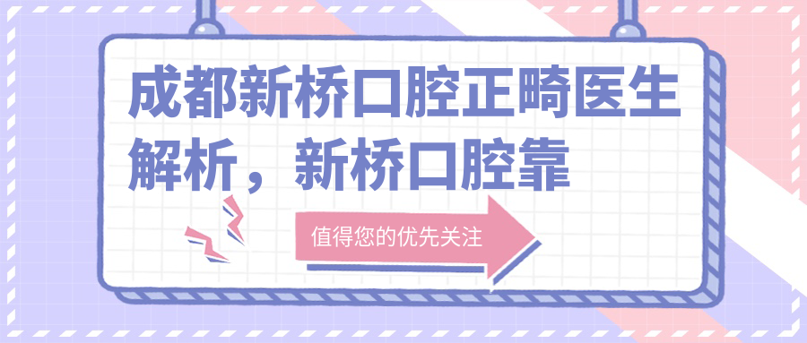 成都新桥口腔正畸医生解析,新桥口腔靠谱吗?口碑如何?