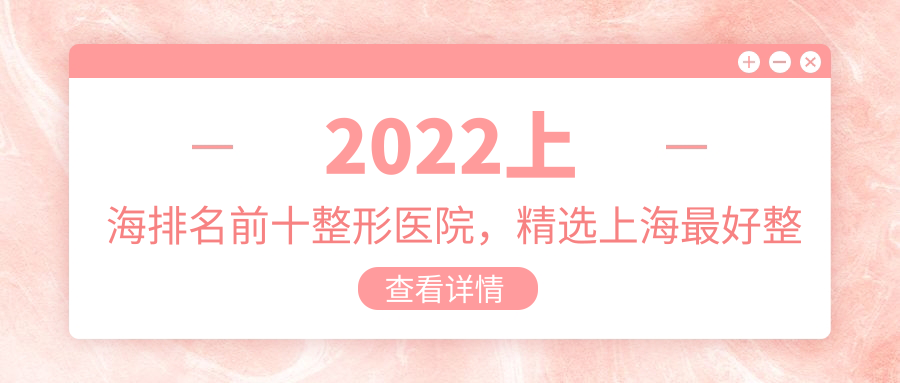 2022上海排名前十整形医院 2022上海排名前十整形医院