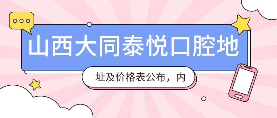 山西大同泰悦口腔地址及价格表公布，内含公交路线和预约方式！