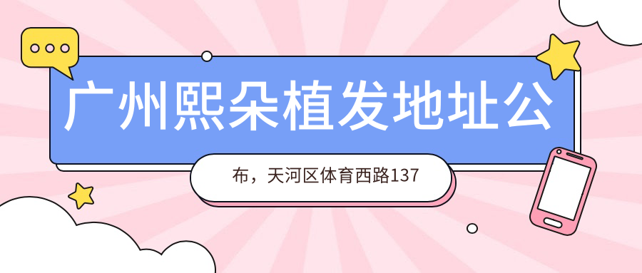 广州熙朵植发地址公布,天河区体育西路137号天河大厦,内含价格表及交通指引