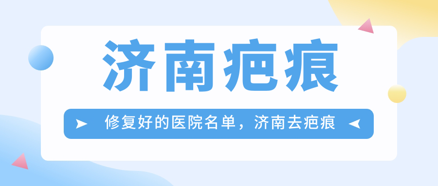 济南疤痕修复医院排名 济南疤痕修复医院排名