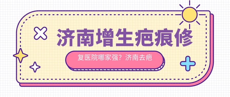 济南增生疤痕修复医院排名 济南增生疤痕修复医院排名