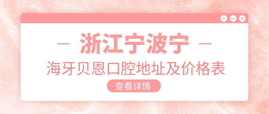 浙江宁波宁海牙贝恩口腔地址及价格表公布，内含交通指引和预约方式