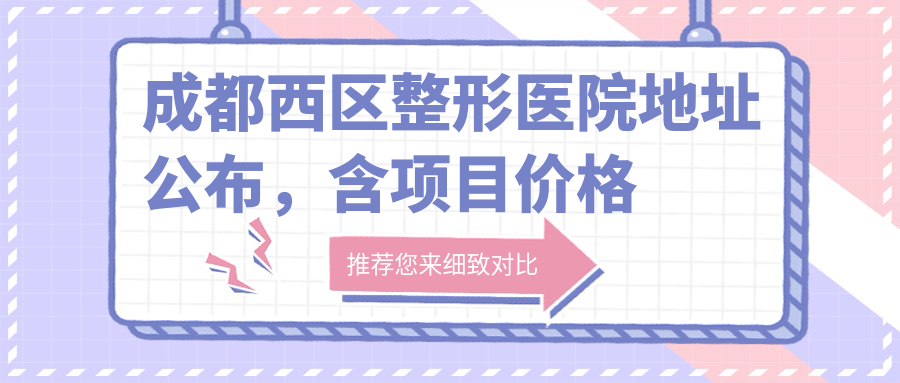 成都西区整形医院地址公布,含项目价格表及交通指南