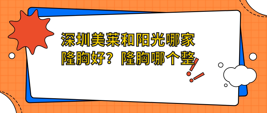 深圳美莱和阳光哪家隆胸好? 深圳美莱和阳光哪家隆胸好?