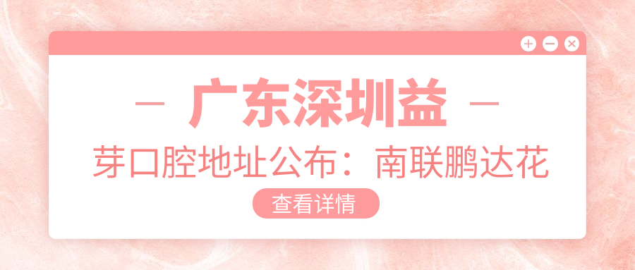 广东深圳益芽口腔地址公布：南联鹏达花园9栋2059-120，内含交通指南和价格表
