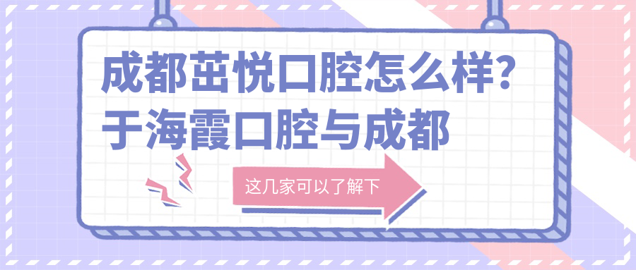 成都茁悦口腔怎么样？于海霞口腔与成都高新茁悦口腔对比解析