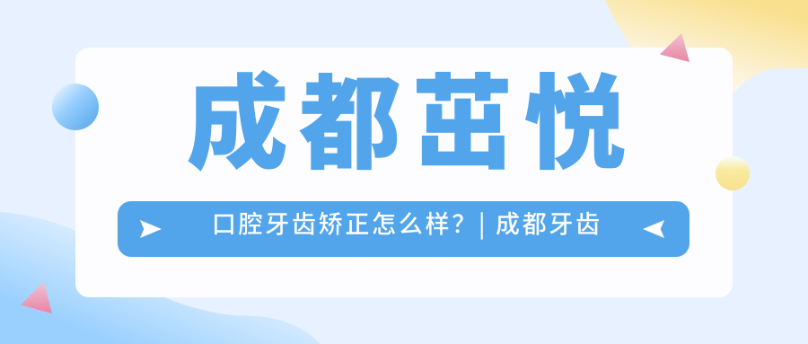 成都茁悦口腔牙齿矫正怎么样？| 成都牙齿矫正大概多少钱