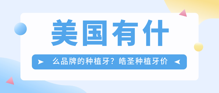 美国种植牙品牌及价格表 美国种植牙品牌及价格表