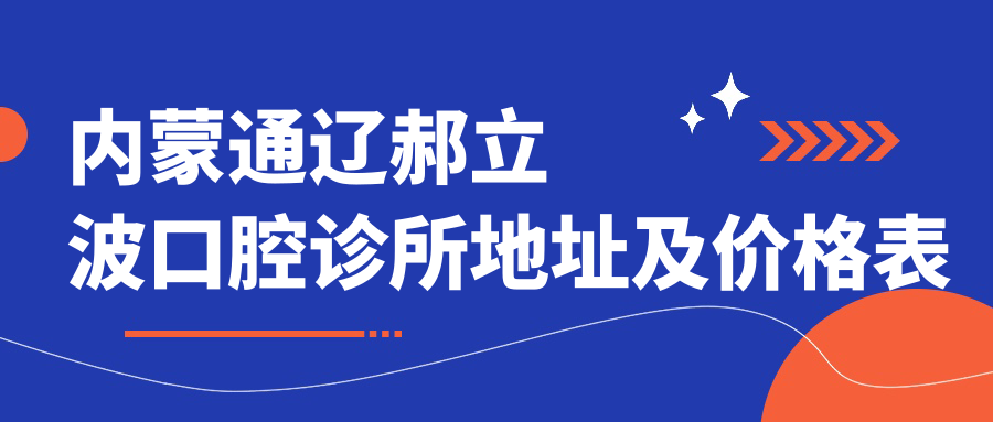 内蒙通辽郝立波口腔诊所地址及价格表公布，收藏这份就诊攻略