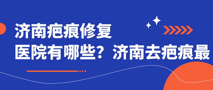 济南疤痕修复医院有哪些? 济南疤痕修复医院有哪些?