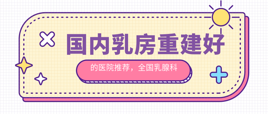 国内乳房重建好的医院 国内乳房重建好的医院
