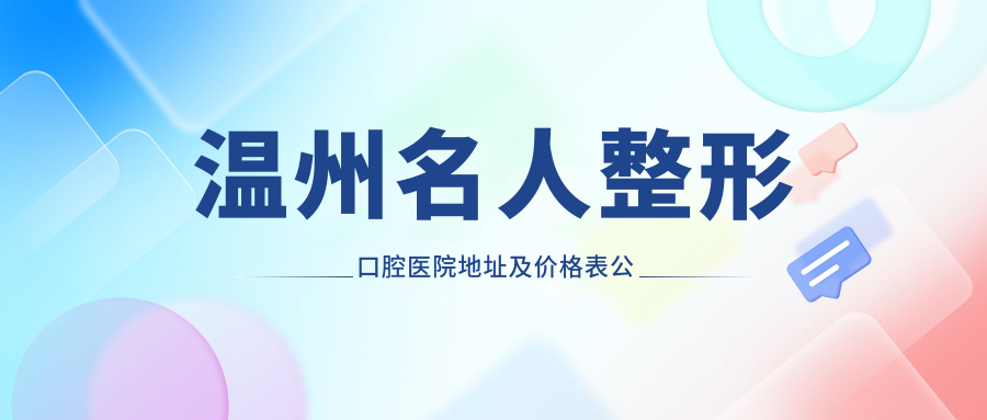 温州名人整形口腔医院地址及价格表公布:鹿城区南汇街道中环广场,交通方便