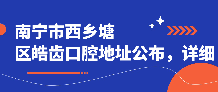 南宁市西乡塘区皓齿口腔地址公布,详细价格表及乘车指南收藏!