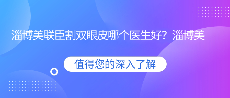 淄博美联臣割双眼皮哪个医生好 淄博美联臣割双眼皮哪个医生好