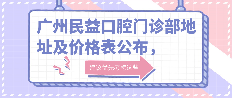 广州民益口腔门诊部地址及价格表公布,乘车路线和预约方式全解析