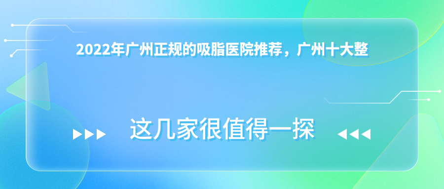 2022年广州正规的吸脂医院推荐,广州十大整形医院排行