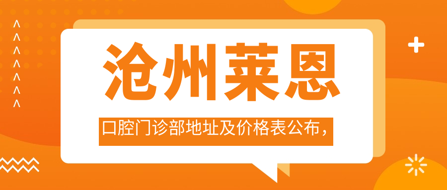 沧州莱恩口腔门诊部地址及价格表公布,内含交通路线和预约方式指南