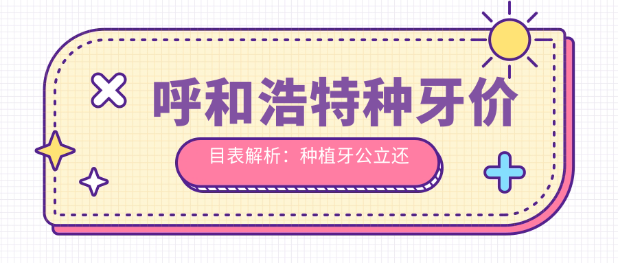呼和浩特种牙价目表解析:种植牙公立还是私立好?| 呼市种牙价格多少钱一颗