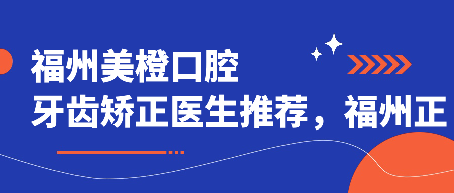 福州美橙口腔牙齿矫正医生介绍 福州美橙口腔牙齿矫正医生介绍