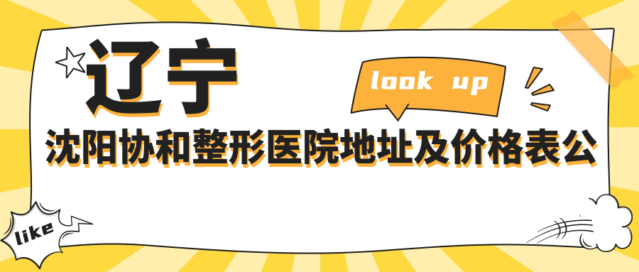 辽宁沈阳协和整形医院地址及价格表公布,内含乘车路线和联系方式