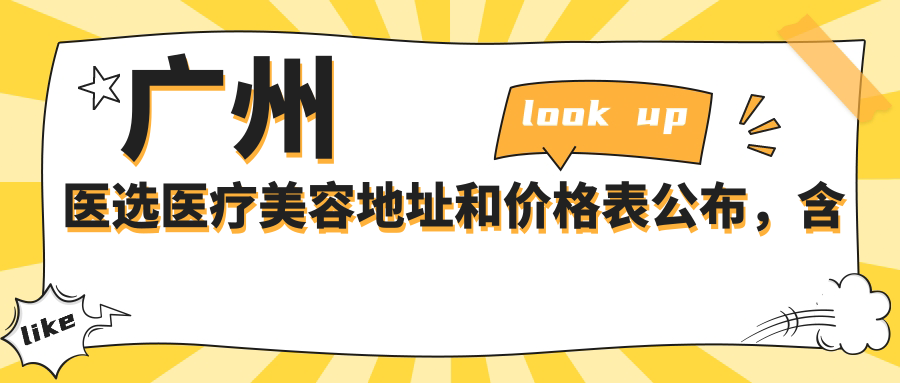 广州医选医疗美容地址和价格表公布，含地铁路线和预约方式！