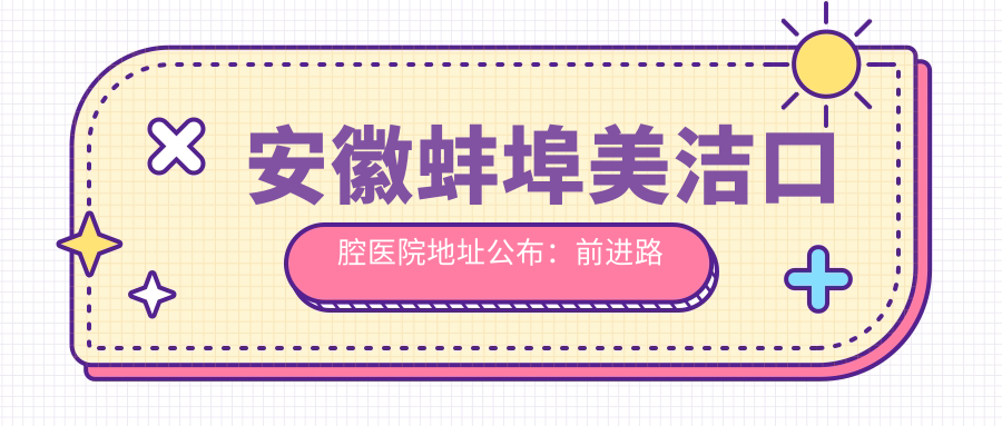 安徽蚌埠美洁口腔医院地址公布:前进路尅街9栋117号,内含价格表及交通指南
