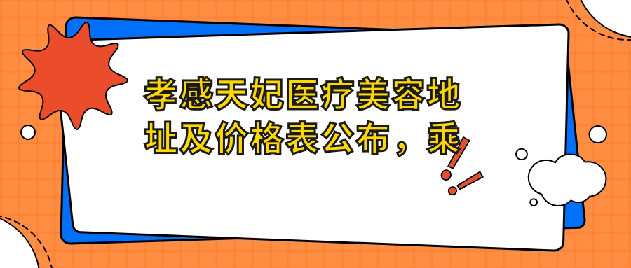 孝感天妃医疗美容地址及价格表公布,乘车路线及预约方式全解析