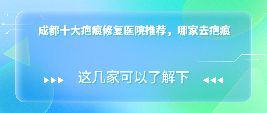 成都十大疤痕修复医院推荐 成都十大疤痕修复医院推荐