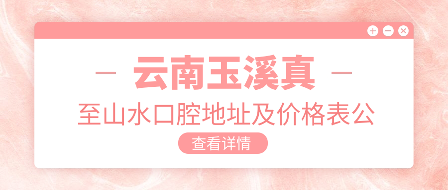 云南玉溪真至山水口腔医院简介 云南玉溪真至山水口腔医院简介