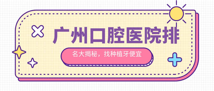 广州口腔医院排名解析 广州口腔医院排名解析