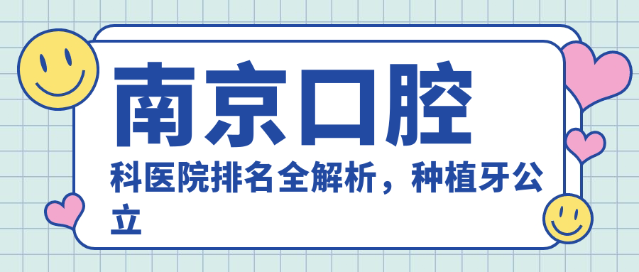 南京口腔科医院排名全解析 南京口腔科医院排名全解析