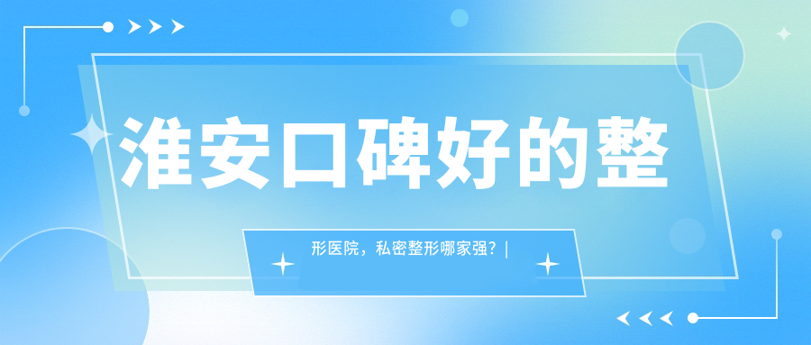 淮安口碑好的整形医院 淮安口碑好的整形医院