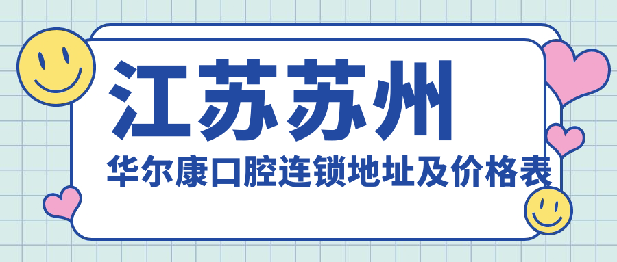 江苏苏州华尔康口腔连锁地址及价格表公布,苏州枫桥街道何山路242号101室就诊指南