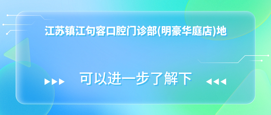 江苏镇江句容口腔门诊部(明豪华庭店)地址和价格表公布，含交通指引和预约方式！
