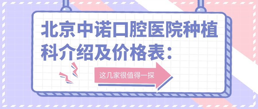 北京中诺口腔医院种植科介绍及价格表：北京市丰台区芳星园三区18号楼