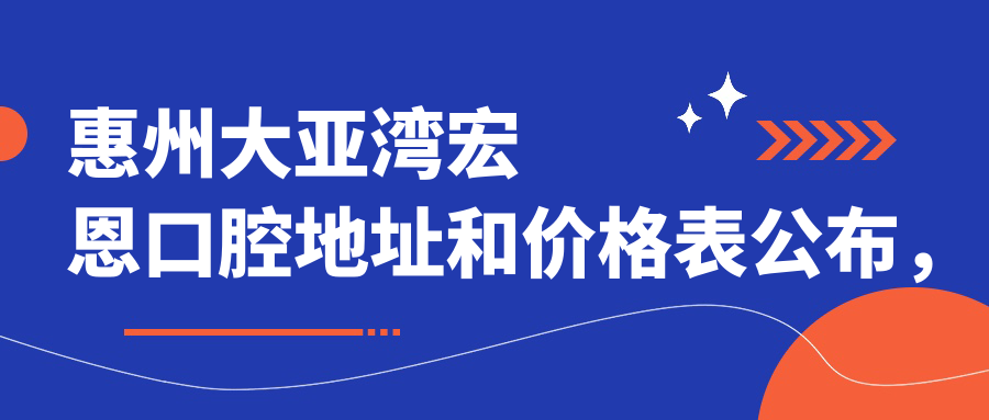 惠州大亚湾宏恩口腔地址和价格表公布，含公交路线和预约方式！