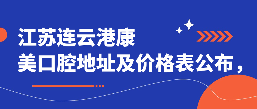 江苏连云港康美口腔地址及价格表公布，含交通指南和联系方式！
