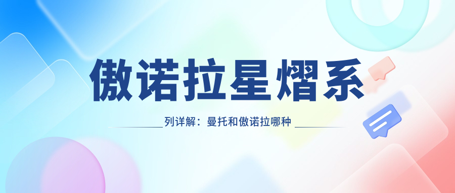 傲诺拉星熠系列详解：曼托和傲诺拉哪种好？傲诺拉星熠型号对照表及价格解析