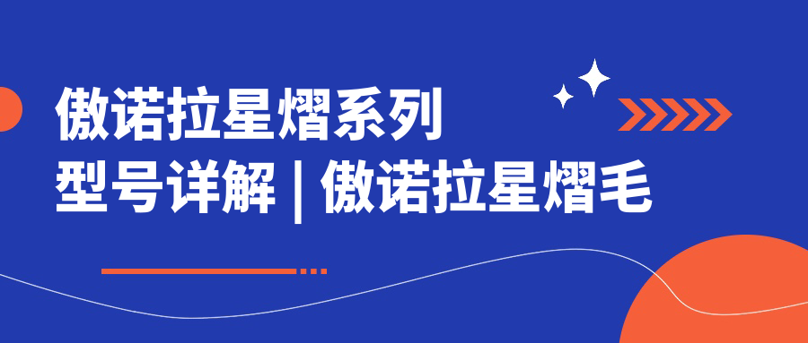 傲诺拉星熠系列型号详解 | 傲诺拉星熠毛面好还是光面好？价格与型号全解析