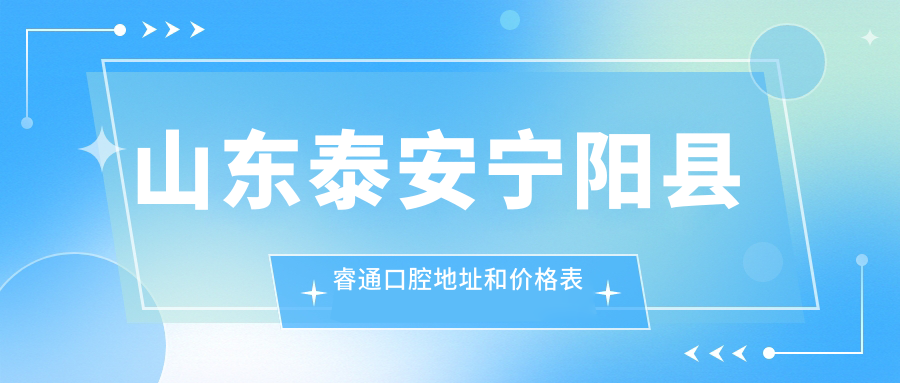 山东泰安宁阳县睿通口腔地址和价格表公布,含公交路线和预约方式!