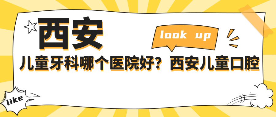 西安儿童牙科哪个医院好？西安儿童口腔医院排名及袁林天儿童口腔医院怎么样