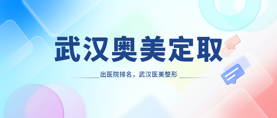 武汉奥美定取出医院排名,武汉医美整形医院排名前十位