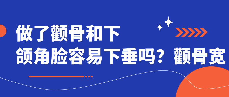 做了颧骨和下颌角脸容易下垂吗?颧骨宽变窄和下颌角截骨后效果解析