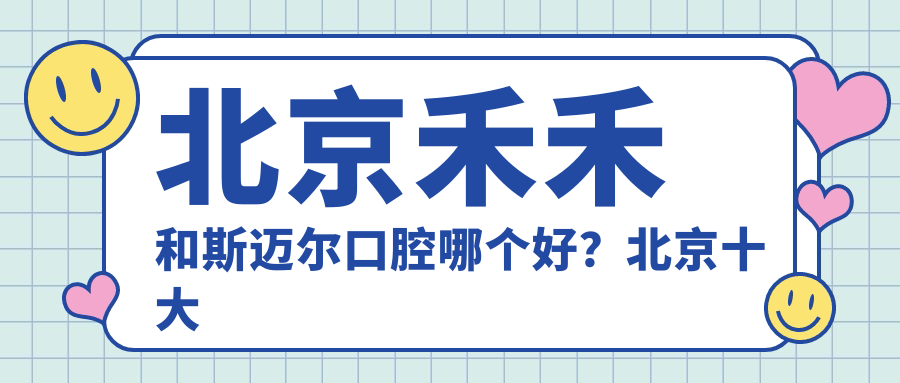 北京禾禾和斯迈尔口腔对比 北京禾禾和斯迈尔口腔对比