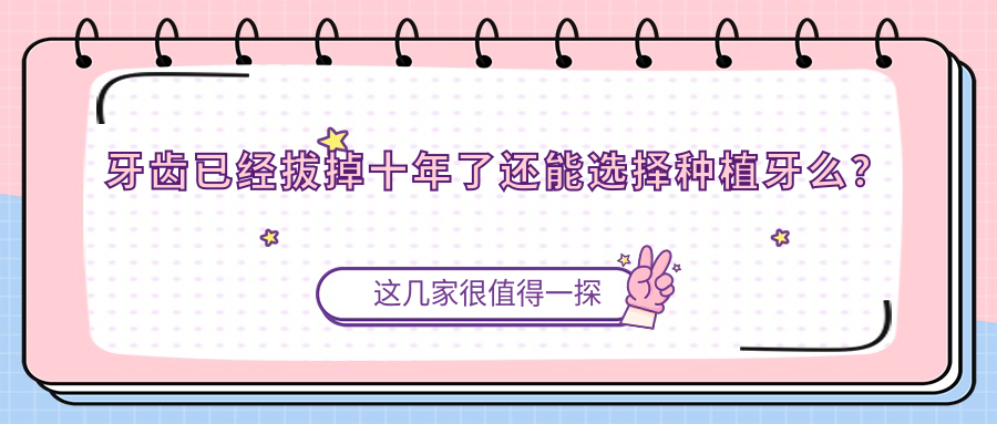 牙齿已经拔掉十年了还能选择种植牙么? 牙齿已经拔掉十年了还能选择种植牙么?