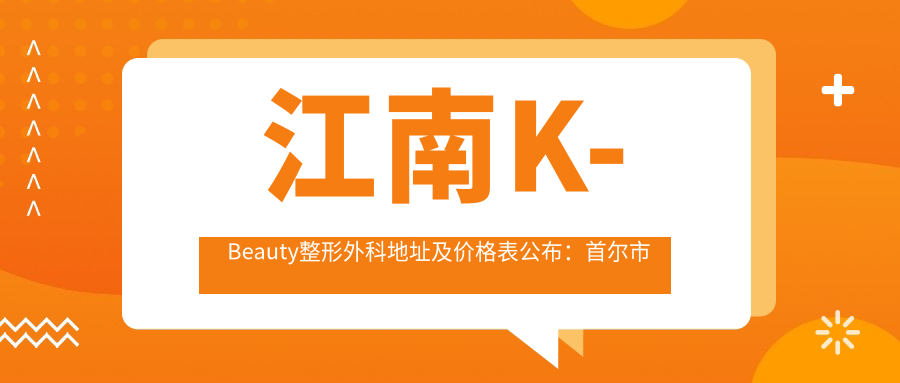 江南K-Beauty整形外科地址及价格表公布:首尔市江南区论岘路171街11 3层