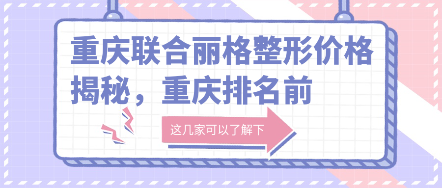 重庆联合丽格整形价格揭秘,重庆排名前三的整形医院推荐