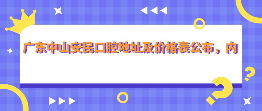 广东中山安民口腔地址及价格表公布,内含交通路线及联系方式!